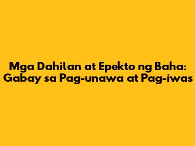 Mga Dahilan at Epekto ng Baha: Gabay sa Pag-unawa at Pag-iwas