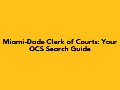 Miami-Dade Clerk of Courts: Your OCS Search Guide