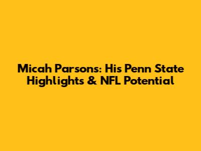 Micah Parsons: His Penn State Highlights & NFL Potential