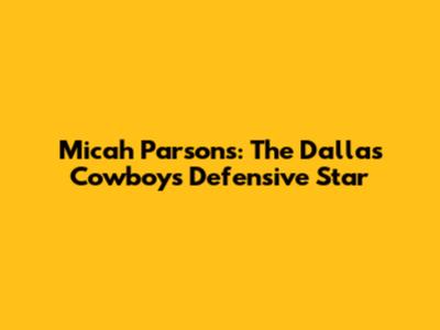 Micah Parsons: The Dallas Cowboys' Defensive Star