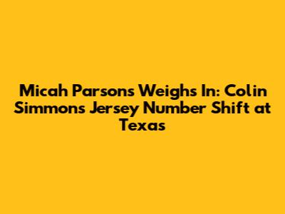 Micah Parsons Weighs In: Colin Simmons' Jersey Number Shift at Texas