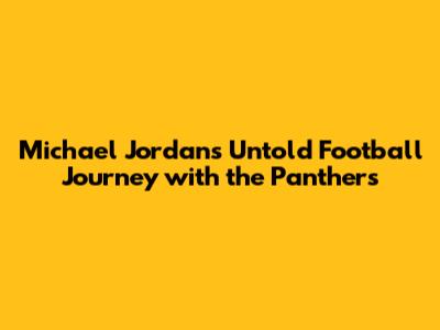 Michael Jordan's Untold Football Journey with the Panthers