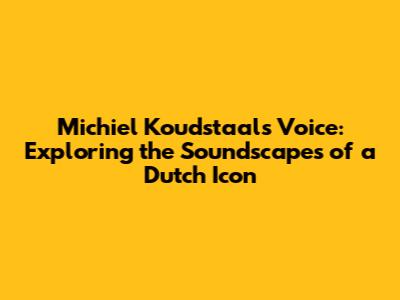 Michiel Koudstaal's Voice: Exploring the Soundscapes of a Dutch Icon