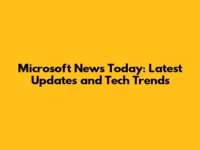 Microsoft News Today: Latest Updates and Tech Trends