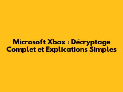 Microsoft Xbox : Décryptage Complet et Explications Simples