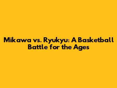 Mikawa vs. Ryukyu: A Basketball Battle for the Ages