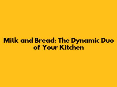 Milk and Bread: The Dynamic Duo of Your Kitchen