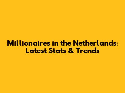 Millionaires in the Netherlands: Latest Stats & Trends