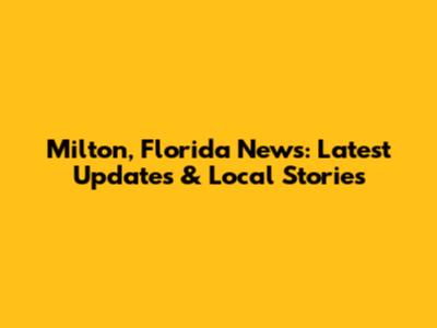 Milton, Florida News: Latest Updates & Local Stories