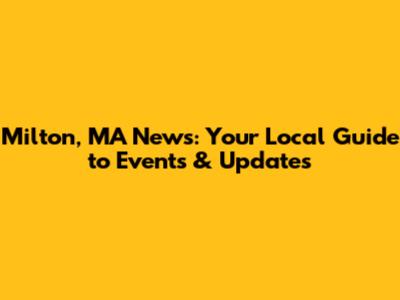 Milton, MA News: Your Local Guide to Events & Updates