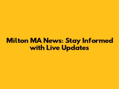 Milton MA News: Stay Informed with Live Updates