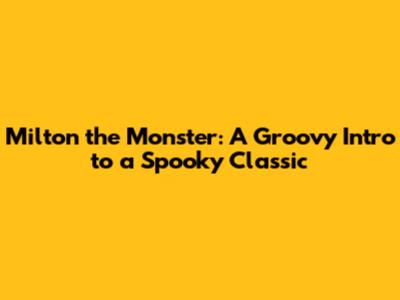 Milton the Monster: A Groovy Intro to a Spooky Classic