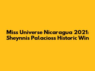 Miss Universe Nicaragua 2021: Sheynnis Palacios's Historic Win