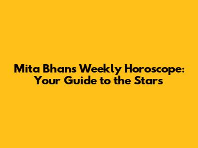 Mita Bhan's Weekly Horoscope: Your Guide to the Stars