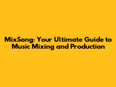 MixSong: Your Ultimate Guide to Music Mixing and Production
