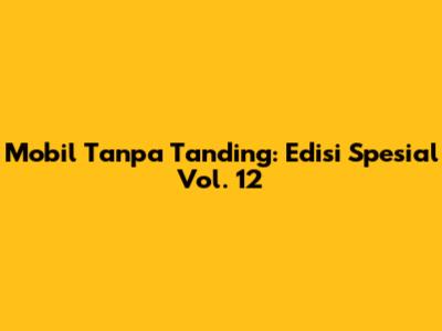 Mobil Tanpa Tanding: Edisi Spesial Vol. 12