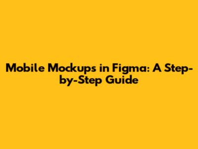 Mobile Mockups in Figma: A Step-by-Step Guide