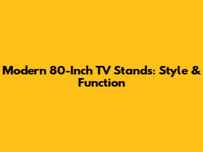 Modern 80-Inch TV Stands: Style & Function