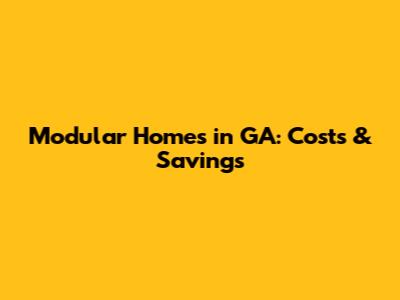 Modular Homes in GA: Costs & Savings