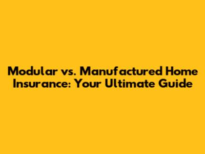 Modular vs. Manufactured Home Insurance: Your Ultimate Guide