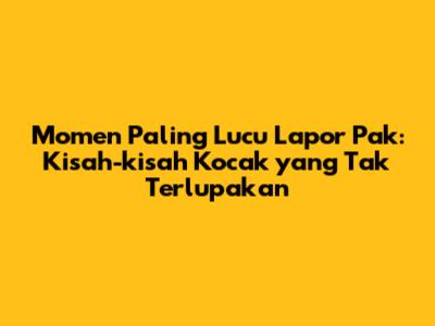 Momen Paling Lucu Lapor Pak: Kisah-kisah Kocak yang Tak Terlupakan