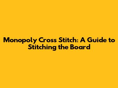Monopoly Cross Stitch: A Guide to Stitching the Board
