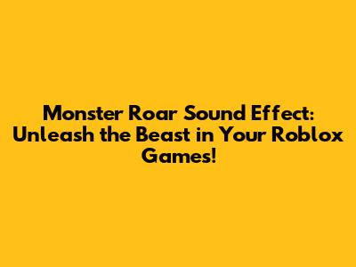 Monster Roar Sound Effect: Unleash the Beast in Your Roblox Games!