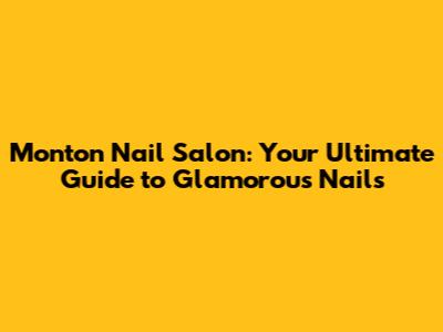Monton Nail Salon: Your Ultimate Guide to Glamorous Nails