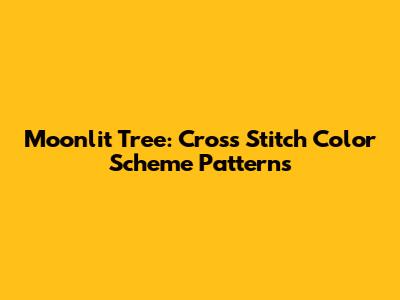 Moonlit Tree: Cross Stitch Color Scheme Patterns