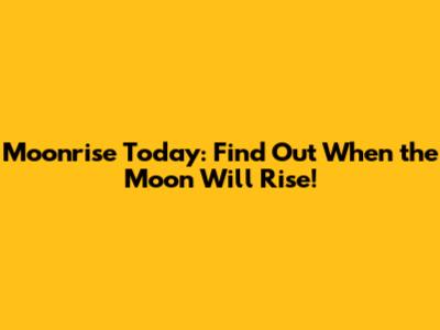 Moonrise Today: Find Out When the Moon Will Rise!