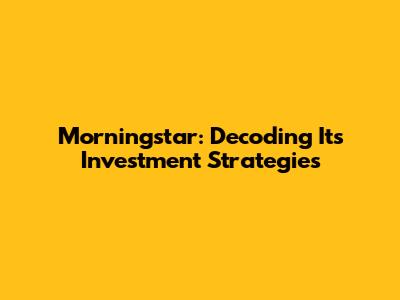 Morningstar: Decoding Its Investment Strategies