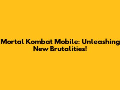 Mortal Kombat Mobile: Unleashing New Brutalities!