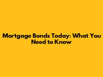 Mortgage Bonds Today: What You Need to Know