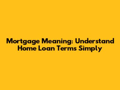 Mortgage Meaning: Understand Home Loan Terms Simply