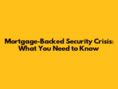 Mortgage-Backed Security Crisis: What You Need to Know
