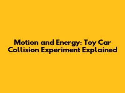 Motion and Energy: Toy Car Collision Experiment Explained