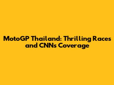 MotoGP Thailand: Thrilling Races and CNN's Coverage