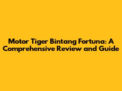 Motor Tiger Bintang Fortuna: A Comprehensive Review and Guide