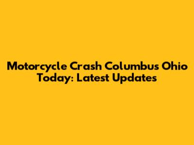 Motorcycle Crash Columbus Ohio Today: Latest Updates