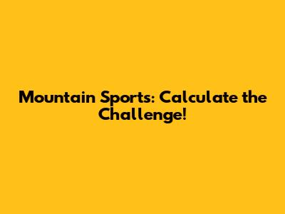 Mountain Sports: Calculate the Challenge!
