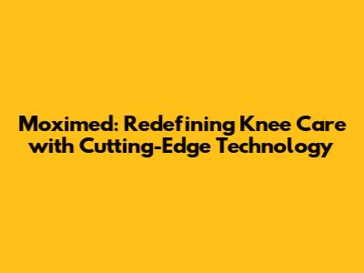 Moximed: Redefining Knee Care with Cutting-Edge Technology