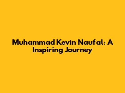 Muhammad Kevin Naufal: A Inspiring Journey