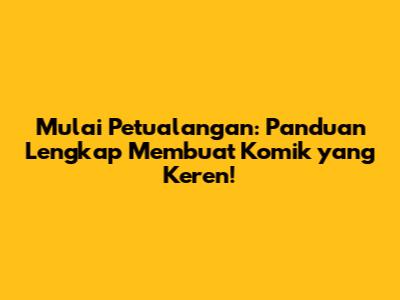 Mulai Petualangan: Panduan Lengkap Membuat Komik yang Keren!