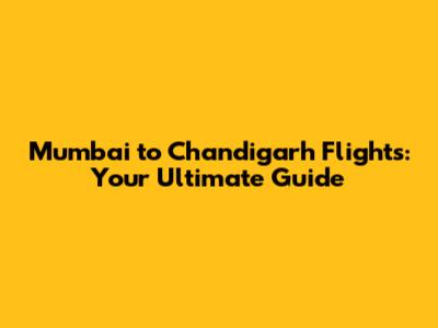 Mumbai to Chandigarh Flights: Your Ultimate Guide