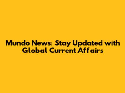 Mundo News: Stay Updated with Global Current Affairs