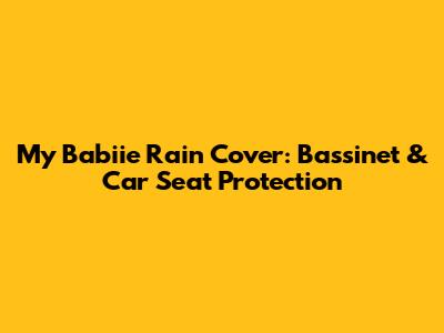 My Babiie Rain Cover: Bassinet & Car Seat Protection