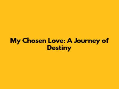 My Chosen Love: A Journey of Destiny