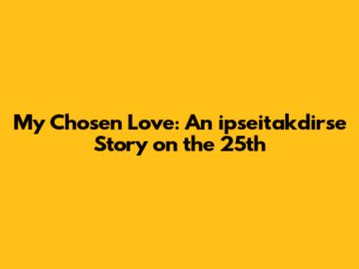 My Chosen Love: An ipseitakdirse Story on the 25th
