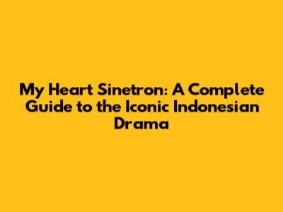 My Heart Sinetron: A Complete Guide to the Iconic Indonesian Drama