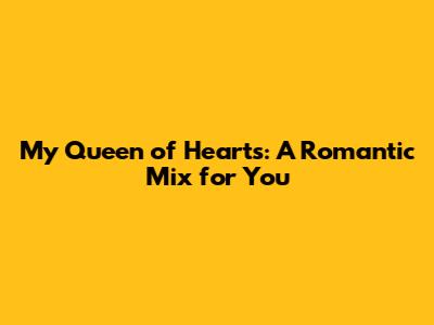 My Queen of Hearts: A Romantic Mix for You